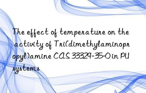 the effect of temperature on the activity of tri(dimethylaminopropyl)amine cas 33329-35-0 in pu systems