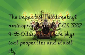 the impact of tri(dimethylaminopropyl)amine cas 33329-35-0 dosage on foam physical properties and stability