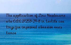 the application of zinc neodecanoate cas 27253-29-8 in textile coatings for improved abrasion resistance