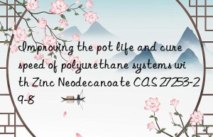 improving the pot life and cure speed of polyurethane systems with zinc neodecanoate cas 27253-29-8