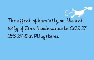 the effect of humidity on the activity of zinc neodecanoate cas 27253-29-8 in pu systems