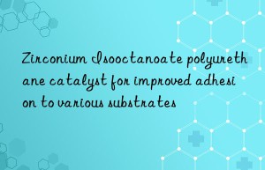 zirconium isooctanoate polyurethane catalyst for improved adhesion to various substrates