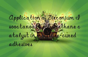 application of zirconium isooctanoate polyurethane catalyst in moisture-cured adhesives