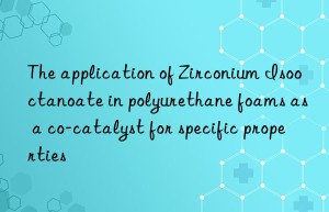 the application of zirconium isooctanoate in polyurethane foams as a co-catalyst for specific properties
