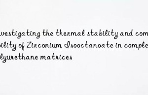 investigating the thermal stability and compatibility of zirconium isooctanoate in complex polyurethane matrices