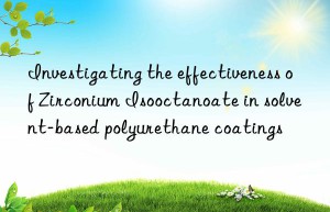 investigating the effectiveness of zirconium isooctanoate in solvent-based polyurethane coatings
