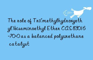 the role of tri(methylhydroxyethyl)bisaminoethyl ether cas 83016-70-0 as a balanced polyurethane catalyst