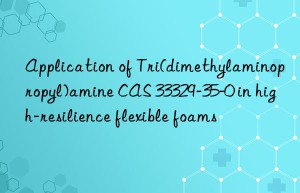 application of tri(dimethylaminopropyl)amine cas 33329-35-0 in high-resilience flexible foams