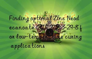 finding optimal zinc neodecanoate cas 27253-29-8 for low-temperature curing applications