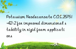potassium neodecanoate cas 26761-42-2 for improved dimensional stability in rigid foam applications