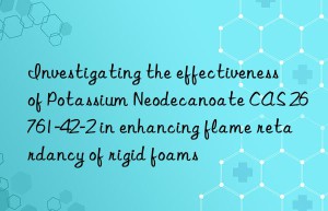 investigating the effectiveness of potassium neodecanoate cas 26761-42-2 in enhancing flame retardancy of rigid foams