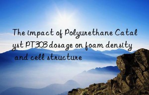 the impact of polyurethane catalyst pt303 dosage on foam density and cell structure
