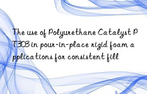 the use of polyurethane catalyst pt303 in pour-in-place rigid foam applications for consistent fill
