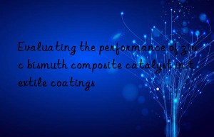 evaluating the performance of zinc bismuth composite catalyst in textile coatings