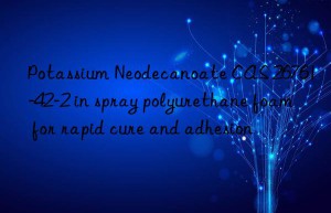 potassium neodecanoate cas 26761-42-2 in spray polyurethane foam for rapid cure and adhesion
