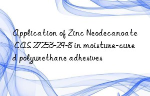 application of zinc neodecanoate cas 27253-29-8 in moisture-cured polyurethane adhesives