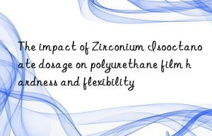 the impact of zirconium isooctanoate dosage on polyurethane film hardness and flexibility