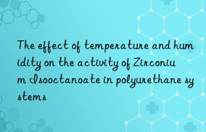 the effect of temperature and humidity on the activity of zirconium isooctanoate in polyurethane systems