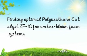 finding optimal polyurethane catalyst zf-10 for water-blown foam systems