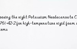 choosing the right potassium neodecanoate cas 26761-42-2 for high-temperature rigid foam systems