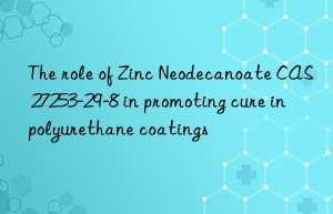 the role of zinc neodecanoate cas 27253-29-8 in promoting cure in polyurethane coatings