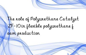 the role of polyurethane catalyst zf-10 in flexible polyurethane foam production
