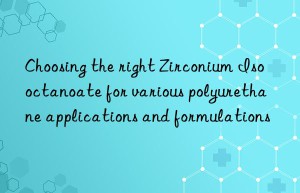 choosing the right zirconium isooctanoate for various polyurethane applications and formulations