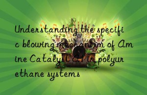 understanding the specific blowing mechanism of amine catalyst a1 in polyurethane systems