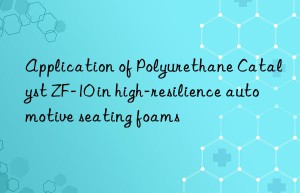 application of polyurethane catalyst zf-10 in high-resilience automotive seating foams