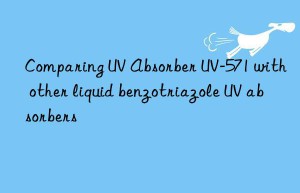 comparing uv absorber uv-571 with other liquid benzotriazole uv absorbers