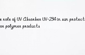the role of uv absorber uv-234 in sun protection for polymer products