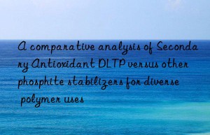a comparative analysis of secondary antioxidant dltp versus other phosphite stabilizers for diverse polymer uses