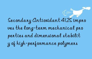 secondary antioxidant 412s improves the long-term mechanical properties and dimensional stability of high-performance polymers