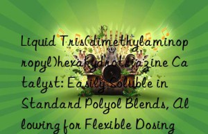Liquid Tris(dimethylaminopropyl)hexahydrotriazine Catalyst: Easily Soluble in Standard Polyol Blends, Allowing for Flexible Dosing and Uniform Dispersion in the Foam Mixture
