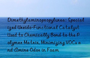 Dimethylaminopropylurea: Specialized Ureido-Functional Catalyst Used to Chemically Bond to the Polymer Matrix, Minimizing VOCs and Amine Odor in Foam