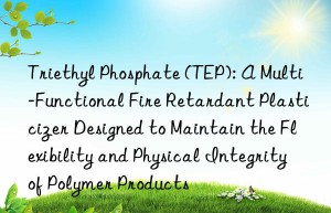 Triethyl Phosphate (TEP): A Multi-Functional Fire Retardant Plasticizer Designed to Maintain the Flexibility and Physical Integrity of Polymer Products