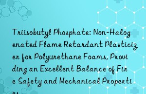 Triisobutyl Phosphate: Non-Halogenated Flame Retardant Plasticizer for Polyurethane Foams, Providing an Excellent Balance of Fire Safety and Mechanical Properties