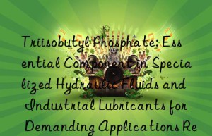 Triisobutyl Phosphate: Essential Component in Specialized Hydraulic Fluids and Industrial Lubricants for Demanding Applications Requiring Enhanced Stability