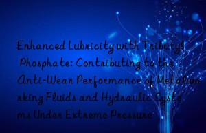 Enhanced Lubricity with Tributyl Phosphate: Contributing to the Anti-Wear Performance of Metalworking Fluids and Hydraulic Systems Under Extreme Pressure