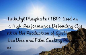 Tributyl Phosphate (TBP): Used as a High-Performance Debonding Agent in the Production of Synthetic Leather and Film Casting Processes