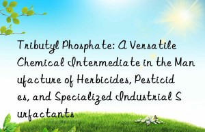 Tributyl Phosphate: A Versatile Chemical Intermediate in the Manufacture of Herbicides, Pesticides, and Specialized Industrial Surfactants