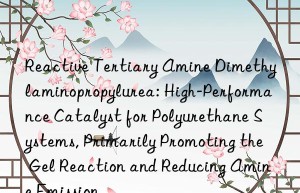 Reactive Tertiary Amine Dimethylaminopropylurea: High-Performance Catalyst for Polyurethane Systems, Primarily Promoting the Gel Reaction and Reducing Amine Emission