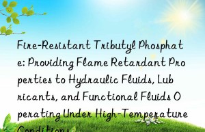 Fire-Resistant Tributyl Phosphate: Providing Flame Retardant Properties to Hydraulic Fluids, Lubricants, and Functional Fluids Operating Under High-Temperature Conditions