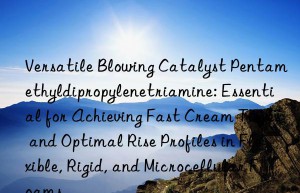 Versatile Blowing Catalyst Pentamethyldipropylenetriamine: Essential for Achieving Fast Cream Times and Optimal Rise Profiles in Flexible, Rigid, and Microcellular Foams