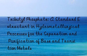 Tributyl Phosphate: A Standard Extractant in Hydrometallurgical Processes for the Separation and Purification of Base and Transition Metals