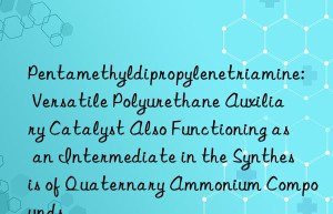 Pentamethyldipropylenetriamine: Versatile Polyurethane Auxiliary Catalyst Also Functioning as an Intermediate in the Synthesis of Quaternary Ammonium Compounds