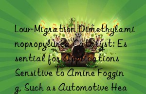 Low-Migration Dimethylaminopropylurea Catalyst: Essential for Applications Sensitive to Amine Fogging, Such as Automotive Headliners and Window Seals