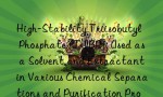High-Stability Triisobutyl Phosphate (TIBP): Used as a Solvent and Extractant in Various Chemical Separations and Purification Processes, Offering Low Volatility