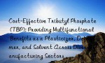 Cost-Effective Tributyl Phosphate (TBP): Providing Multifunctional Benefits as a Plasticizer, Defoamer, and Solvent Across Diverse Manufacturing Sectors